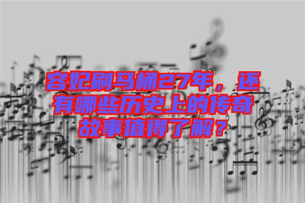 容妃刷馬桶27年，還有哪些歷史上的傳奇故事值得了解？