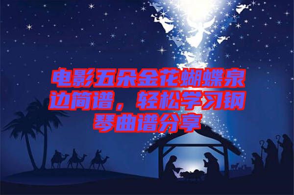 電影五朵金花蝴蝶泉邊簡譜，輕松學(xué)習(xí)鋼琴曲譜分享