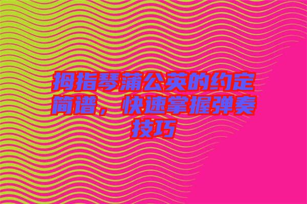 拇指琴蒲公英的約定簡譜，快速掌握彈奏技巧