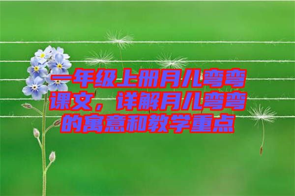 一年級上冊月兒彎彎課文，詳解月兒彎彎的寓意和教學重點