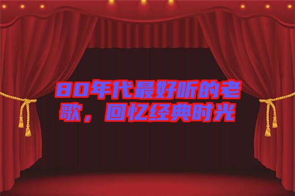 80年代最好聽的老歌，回憶經典時光