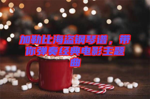加勒比海盜鋼琴譜，帶你彈奏經典電影主題曲