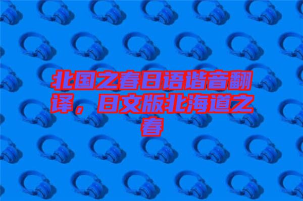 北國之春日語諧音翻譯，日文版北海道之春