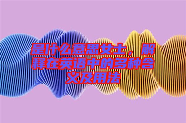 是什么意思女士，解釋在英語中的多種含義及用法