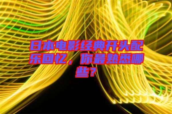 日本電影經典開頭配樂回憶，你最熟悉哪些？