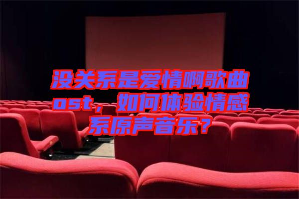 沒關(guān)系是愛情啊歌曲ost，如何體驗(yàn)情感系原聲音樂？
