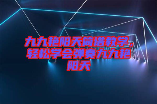 九九艷陽天簡(jiǎn)譜教學(xué)，輕松學(xué)會(huì)彈奏九九艷陽天