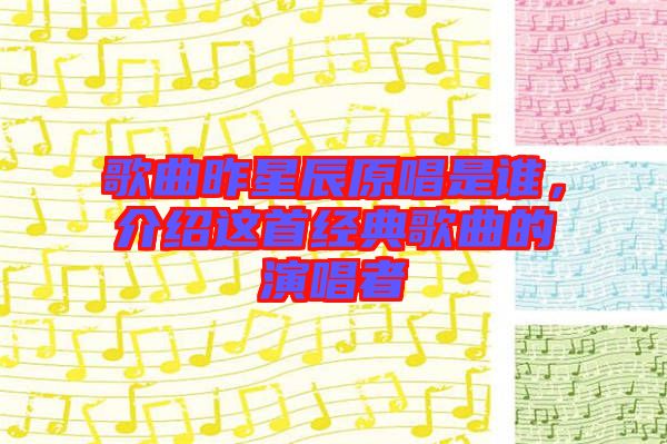 歌曲昨星辰原唱是誰，介紹這首經(jīng)典歌曲的演唱者