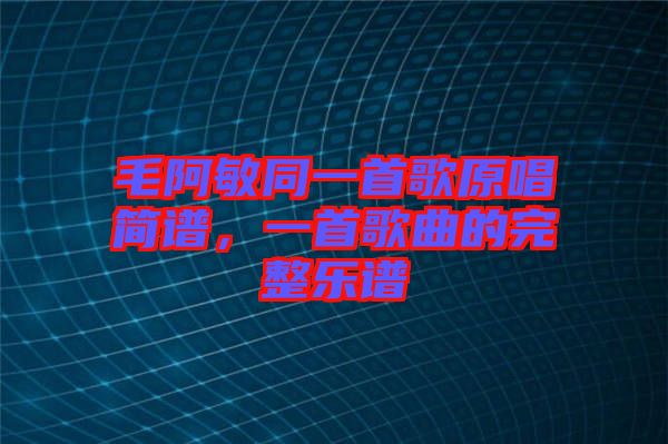 毛阿敏同一首歌原唱簡(jiǎn)譜，一首歌曲的完整樂譜