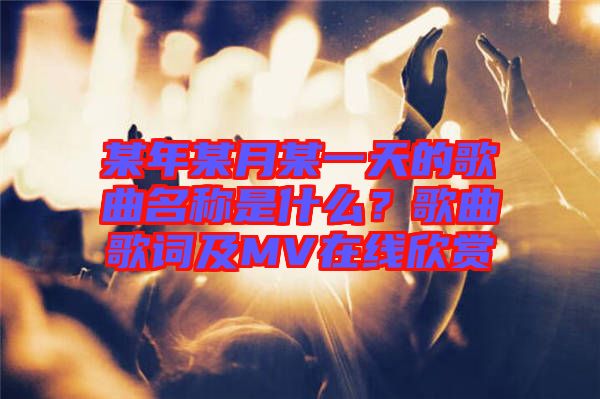 某年某月某一天的歌曲名稱是什么？歌曲歌詞及MV在線欣賞