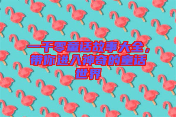 一千零童話故事大全，帶你進入神奇的童話世界