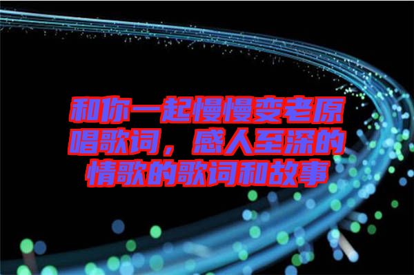 和你一起慢慢變老原唱歌詞，感人至深的情歌的歌詞和故事