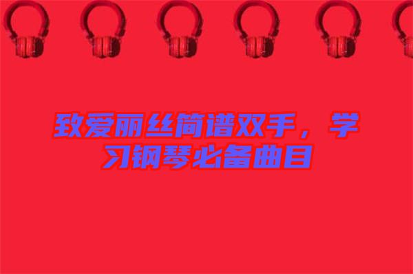 致愛麗絲簡譜雙手，學習鋼琴必備曲目