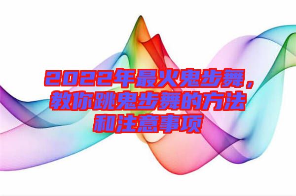 2022年最火鬼步舞，教你跳鬼步舞的方法和注意事項(xiàng)