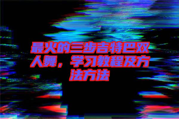 最火的三步吉特巴雙人舞，學習教程及方法方法