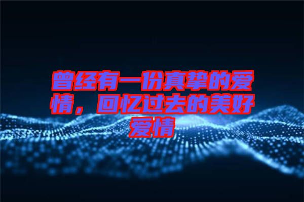 曾經有一份真摯的愛情，回憶過去的美好愛情