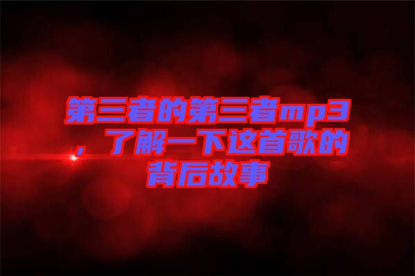 第三者的第三者mp3，了解一下這首歌的背后故事