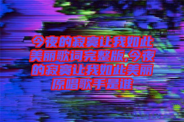今夜的寂寞讓我如此美麗歌詞完整版,今夜的寂寞讓我如此美麗原唱歌手是誰