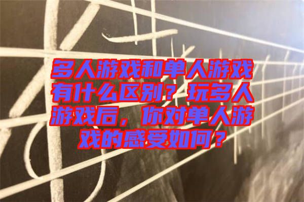 多人游戲和單人游戲有什么區(qū)別？玩多人游戲后，你對(duì)單人游戲的感受如何？