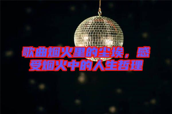 歌曲煙火里的塵埃，感受煙火中的人生哲理