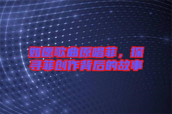 如愿歌曲原唱菲，探尋菲創作背后的故事