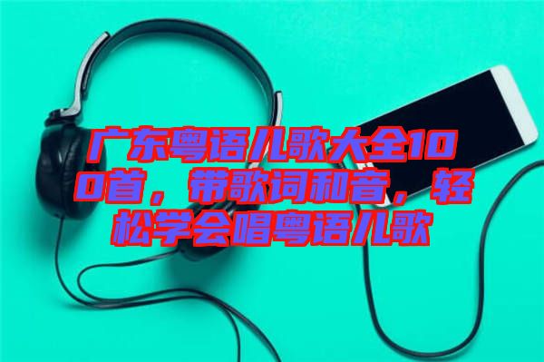 廣東粵語兒歌大全100首，帶歌詞和音，輕松學(xué)會唱粵語兒歌
