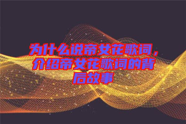 為什么說帝女花歌詞，介紹帝女花歌詞的背后故事