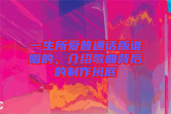 一生所愛普通話版誰唱的，介紹歌曲背后的制作班底