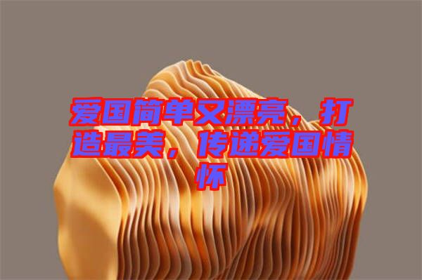 愛國簡單又漂亮，打造最美，傳遞愛國情懷