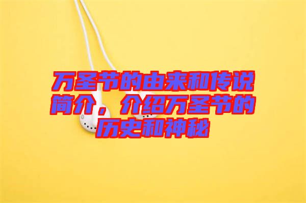 萬(wàn)圣節(jié)的由來(lái)和傳說(shuō)簡(jiǎn)介，介紹萬(wàn)圣節(jié)的歷史和神秘