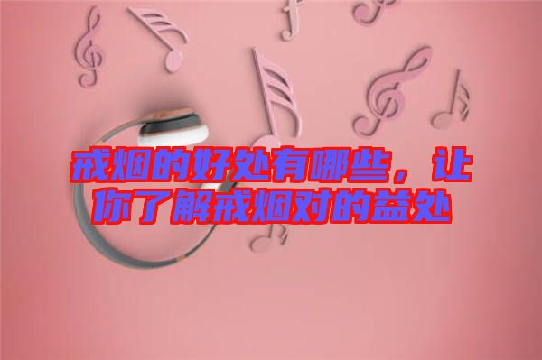 戒煙的好處有哪些，讓你了解戒煙對的益處