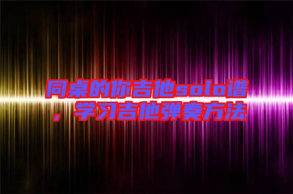 同桌的你吉他solo譜，學習吉他彈奏方法
