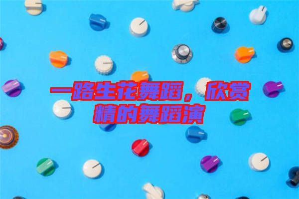 一路生花舞蹈，欣賞精的舞蹈演
