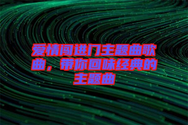 愛情闖進門主題曲歌曲，帶你回味經典的主題曲