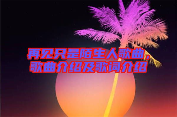 再見只是陌生人歌曲，歌曲介紹及歌詞介紹