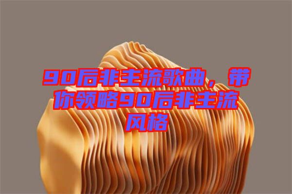 90后非主流歌曲，帶你領略90后非主流風格