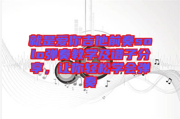 就是愛你吉他前奏solo彈奏教學(xué)及譜子分享，讓你輕松學(xué)會(huì)彈奏