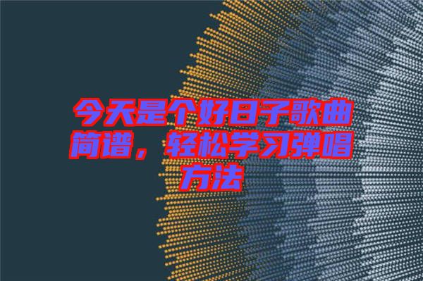 今天是個好日子歌曲簡譜，輕松學習彈唱方法