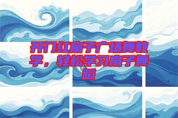開門紅扇子廣場舞教學，輕松學習扇子舞蹈