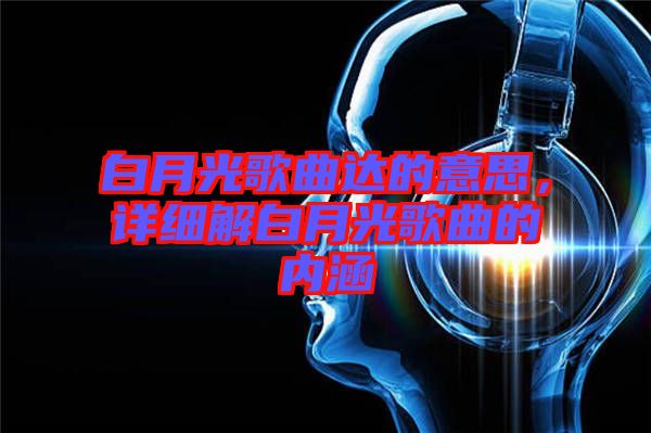 白月光歌曲達的意思，詳細解白月光歌曲的內涵