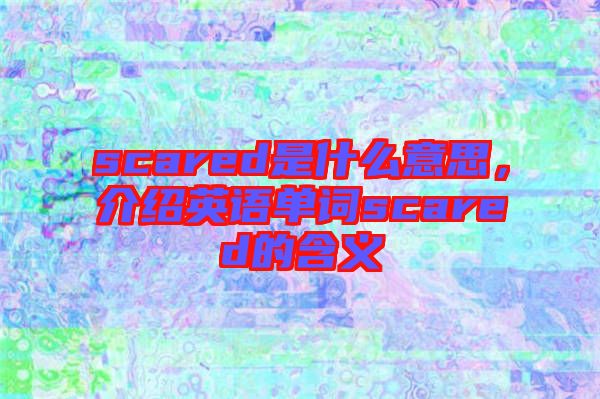 scared是什么意思，介紹英語單詞scared的含義