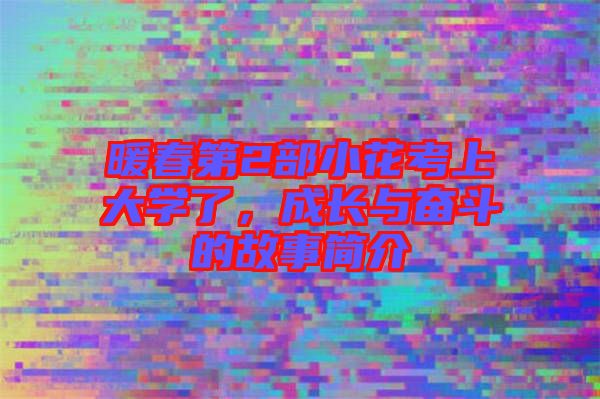 暖春第2部小花考上大學(xué)了，成長與奮斗的故事簡介
