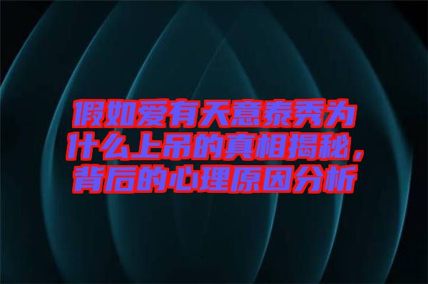 假如愛有天意泰秀為什么上吊的真相揭秘，背后的心理原因分析