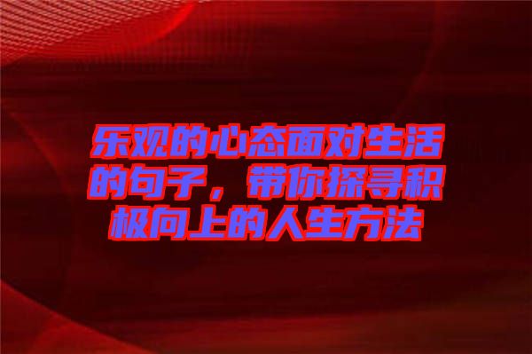 樂觀的心態面對生活的句子，帶你探尋積極向上的人生方法