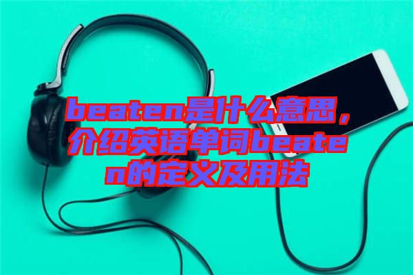 beaten是什么意思，介紹英語單詞beaten的定義及用法