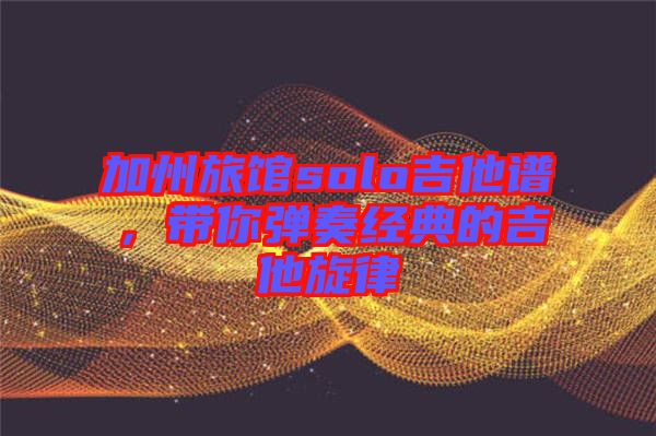 加州旅館solo吉他譜，帶你彈奏經(jīng)典的吉他旋律
