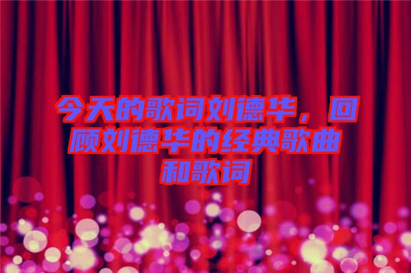 今天的歌詞劉德華，回顧劉德華的經典歌曲和歌詞