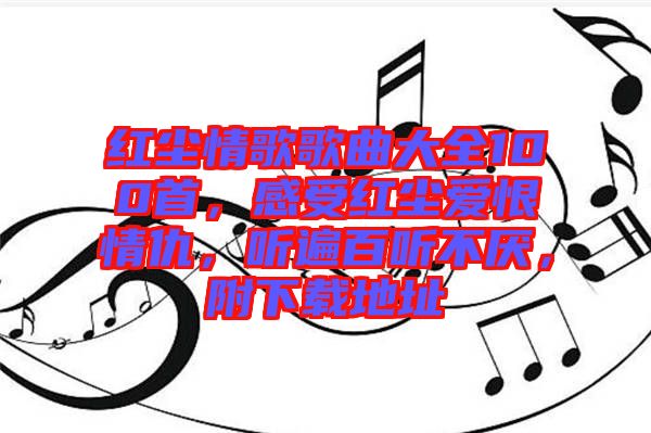 紅塵情歌歌曲大全100首，感受紅塵愛(ài)恨情仇，聽(tīng)遍百聽(tīng)不厭，附下載地址