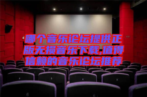 哪個(gè)音樂論壇提供正版無(wú)損音樂下載,值得信賴的音樂論壇推薦