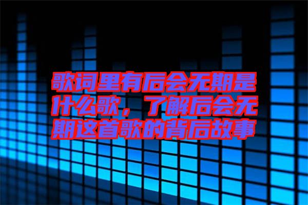 歌詞里有后會無期是什么歌，了解后會無期這首歌的背后故事